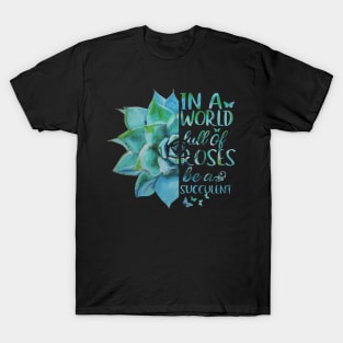 In A World Full Of Roses Be A Succulent T-Shirt